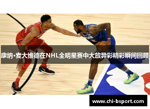 康纳·麦大维德在NHL全明星赛中大放异彩精彩瞬间回顾