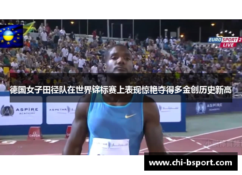 德国女子田径队在世界锦标赛上表现惊艳夺得多金创历史新高 德国女子田径队在世界锦标赛上表现惊艳夺得多金创历史新高