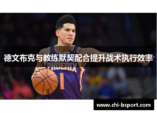 德文布克与教练默契配合提升战术执行效率 德文布克与教练默契配合提升战术执行效率