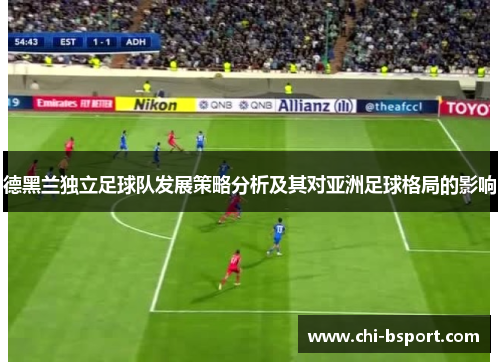 德黑兰独立足球队发展策略分析及其对亚洲足球格局的影响 德黑兰独立足球队发展策略分析及其对亚洲足球格局的影响