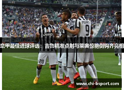 意甲最佳进球评选：吉鲁精准点射与莱奥惊艳倒钩齐亮相