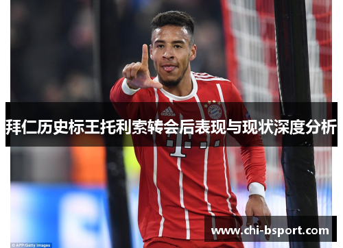 拜仁历史标王托利索转会后表现与现状深度分析 拜仁历史标王托利索转会后表现与现状深度分析