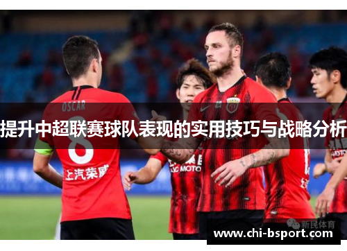 提升中超联赛球队表现的实用技巧与战略分析