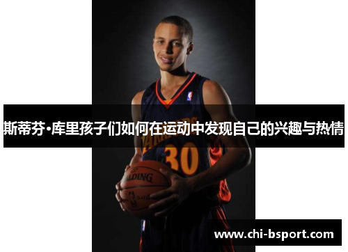 斯蒂芬·库里孩子们如何在运动中发现自己的兴趣与热情 斯蒂芬·库里孩子们如何在运动中发现自己的兴趣与热情