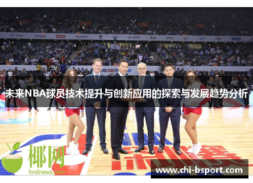 未来NBA球员技术提升与创新应用的探索与发展趋势分析 未来NBA球员技术提升与创新应用的探索与发展趋势分析