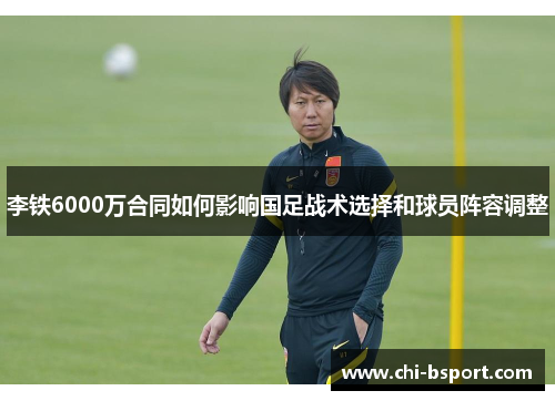 李铁6000万合同如何影响国足战术选择和球员阵容调整