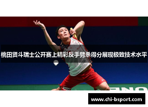 桃田贤斗瑞士公开赛上精彩反手劈杀得分展现极致技术水平 桃田贤斗瑞士公开赛上精彩反手劈杀得分展现极致技术水平