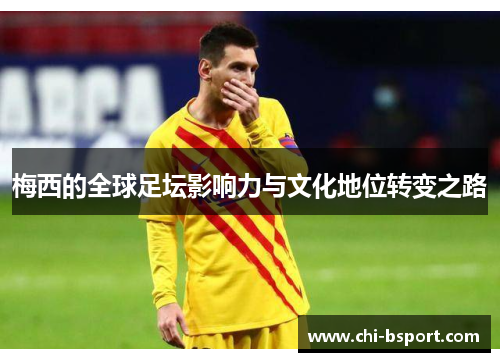 梅西的全球足坛影响力与文化地位转变之路 梅西的全球足坛影响力与文化地位转变之路