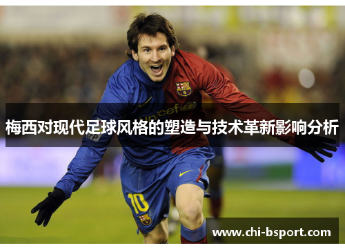 梅西对现代足球风格的塑造与技术革新影响分析