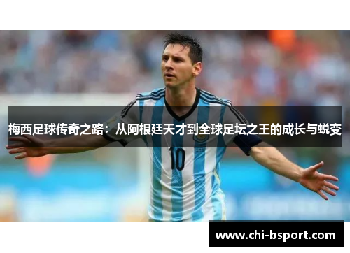 梅西足球传奇之路：从阿根廷天才到全球足坛之王的成长与蜕变
