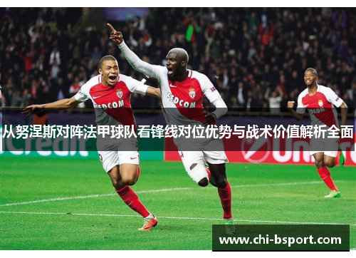 从努涅斯对阵法甲球队看锋线对位优势与战术价值解析全面