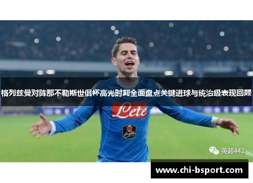 格列兹曼对阵那不勒斯世俱杯高光时刻全面盘点关键进球与统治级表现回顾