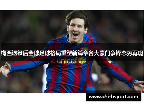梅西退役后全球足球格局重塑新篇章各大豪门争锋态势再现