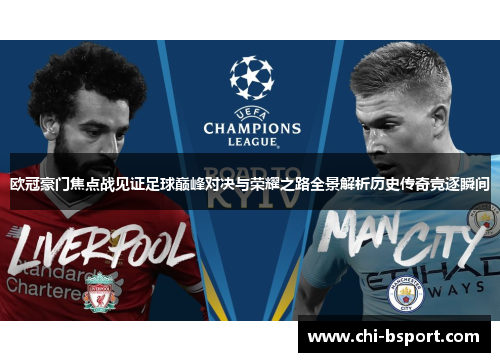 欧冠豪门焦点战见证足球巅峰对决与荣耀之路全景解析历史传奇竞逐瞬间