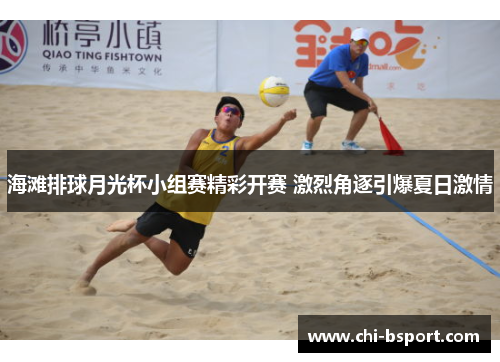 海滩排球月光杯小组赛精彩开赛 激烈角逐引爆夏日激情
