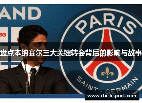 盘点本纳赛尔三大关键转会背后的影响与故事 盘点本纳赛尔三大关键转会背后的影响与故事