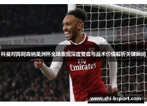 科曼对阵阿森纳美洲杯全场表现深度复盘与战术价值解析关键瞬间 科曼对阵阿森纳美洲杯全场表现深度复盘与战术价值解析关键瞬间