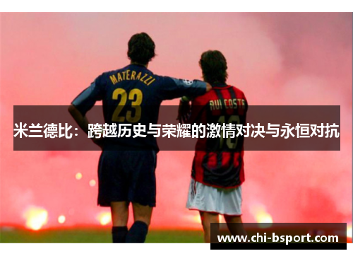 米兰德比:跨越历史与荣耀的激情对决与永恒对抗 米兰德比:跨越历史与荣耀的激情对决与永恒对抗