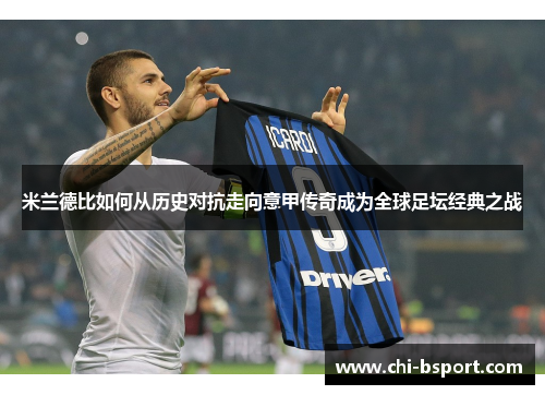 米兰德比如何从历史对抗走向意甲传奇成为全球足坛经典之战 米兰德比如何从历史对抗走向意甲传奇成为全球足坛经典之战