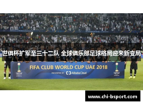 世俱杯扩军至三十二队 全球俱乐部足球格局迎来新变局