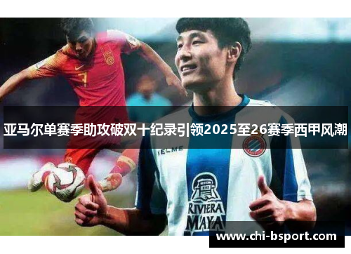 亚马尔单赛季助攻破双十纪录引领2025至26赛季西甲风潮 亚马尔单赛季助攻破双十纪录引领2025至26赛季西甲风潮