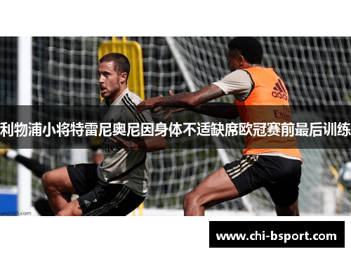 利物浦小将特雷尼奥尼因身体不适缺席欧冠赛前最后训练