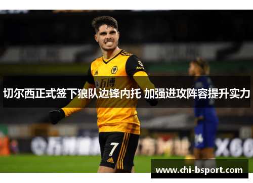 切尔西正式签下狼队边锋内托 加强进攻阵容提升实力