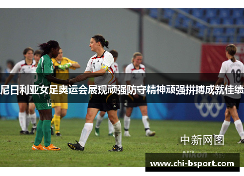 尼日利亚女足奥运会展现顽强防守精神顽强拼搏成就佳绩