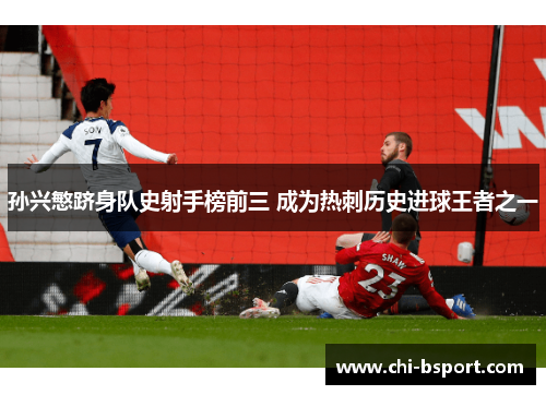 孙兴慜跻身队史射手榜前三 成为热刺历史进球王者之一 孙兴慜跻身队史射手榜前三 成为热刺历史进球王者之一