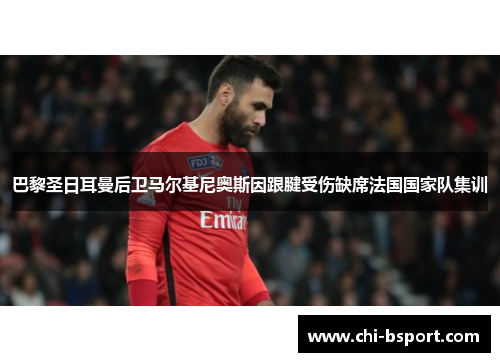 巴黎圣日耳曼后卫马尔基尼奥斯因跟腱受伤缺席法国国家队集训