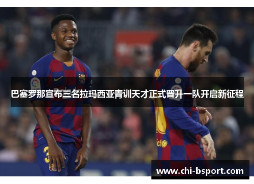 巴塞罗那宣布三名拉玛西亚青训天才正式晋升一队开启新征程 巴塞罗那宣布三名拉玛西亚青训天才正式晋升一队开启新征程