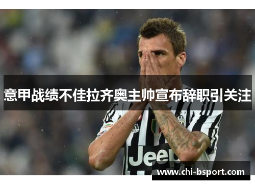 意甲战绩不佳拉齐奥主帅宣布辞职引关注 意甲战绩不佳拉齐奥主帅宣布辞职引关注
