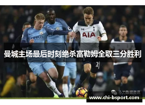 曼城主场最后时刻绝杀富勒姆全取三分胜利