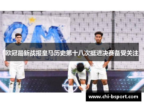 欧冠最新战报皇马历史第十八次挺进决赛备受关注 欧冠最新战报皇马历史第十八次挺进决赛备受关注