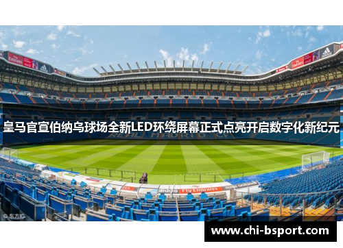 皇马官宣伯纳乌球场全新LED环绕屏幕正式点亮开启数字化新纪元