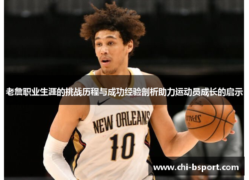 老詹职业生涯的挑战历程与成功经验剖析助力运动员成长的启示 老詹职业生涯的挑战历程与成功经验剖析助力运动员成长的启示