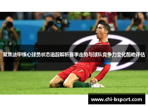 聚焦法甲核心球员状态追踪解析赛季走势与球队竞争力变化前瞻评估 聚焦法甲核心球员状态追踪解析赛季走势与球队竞争力变化前瞻评估