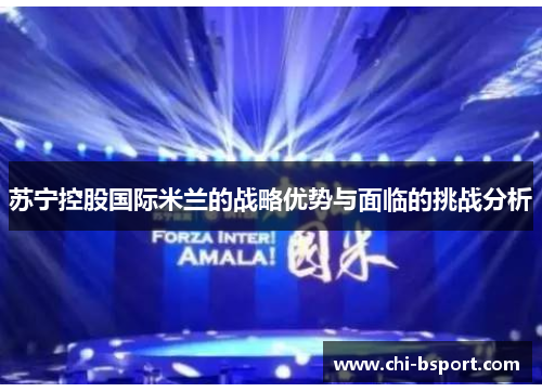 苏宁控股国际米兰的战略优势与面临的挑战分析