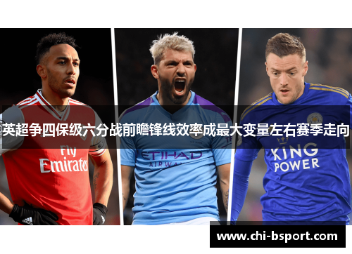 英超争四保级六分战前瞻锋线效率成最大变量左右赛季走向