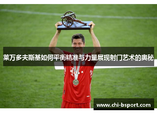 莱万多夫斯基如何平衡精准与力量展现射门艺术的奥秘