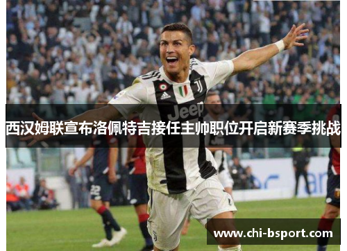 西汉姆联宣布洛佩特吉接任主帅职位开启新赛季挑战