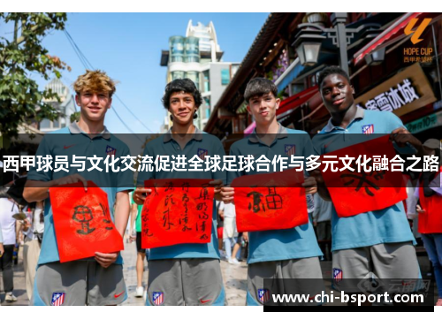西甲球员与文化交流促进全球足球合作与多元文化融合之路