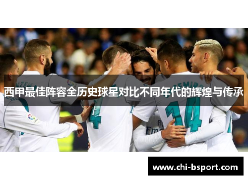 西甲最佳阵容全历史球星对比不同年代的辉煌与传承