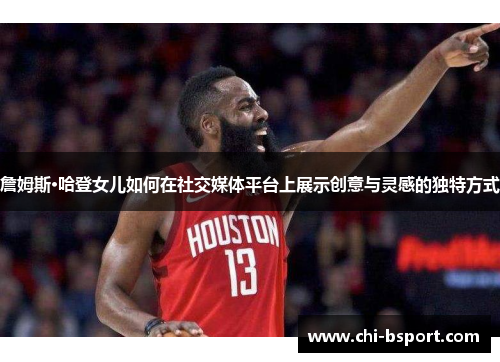 詹姆斯·哈登女儿如何在社交媒体平台上展示创意与灵感的独特方式