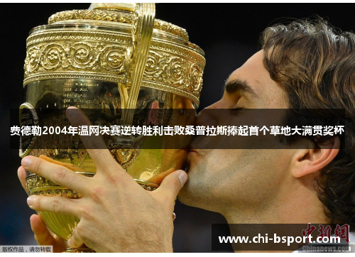费德勒2004年温网决赛逆转胜利击败桑普拉斯捧起首个草地大满贯奖杯