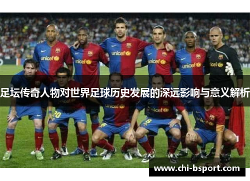 足坛传奇人物对世界足球历史发展的深远影响与意义解析