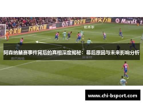 阿森纳禁赛事件背后的真相深度揭秘:幕后原因与未来影响分析 阿森纳禁赛事件背后的真相深度揭秘:幕后原因与未来影响分析